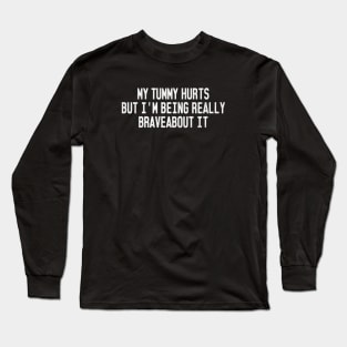 My Tummy Hurts But I'm Being Really Brave About It Long Sleeve T-Shirt